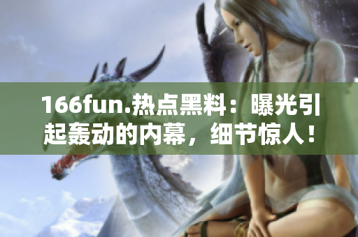 166fun.熱點黑料：曝光引起轟動的內(nèi)幕，細節(jié)驚人！