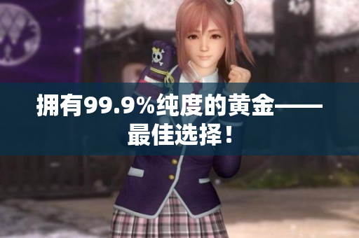 擁有99.9%純度的黃金——最佳選擇！