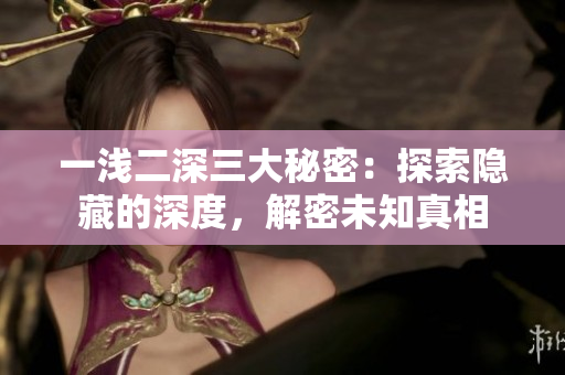 一淺二深三大秘密：探索隱藏的深度，解密未知真相
