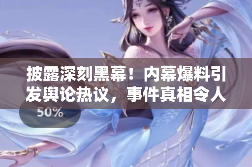 披露深刻黑幕！內(nèi)幕爆料引發(fā)輿論熱議，事件真相令人震驚