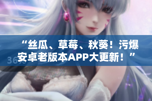 “絲瓜、草莓、秋葵！污爆安卓老版本APP大更新！”