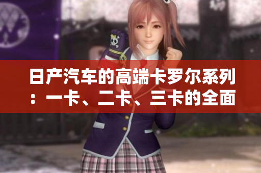 日產(chǎn)汽車的高端卡羅爾系列：一卡、二卡、三卡的全面評(píng)估