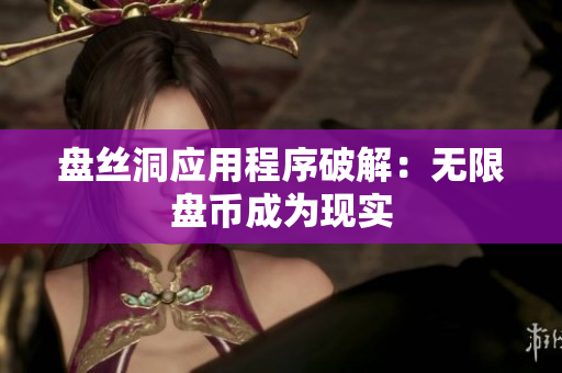 盤絲洞應(yīng)用程序破解：無限盤幣成為現(xiàn)實(shí)