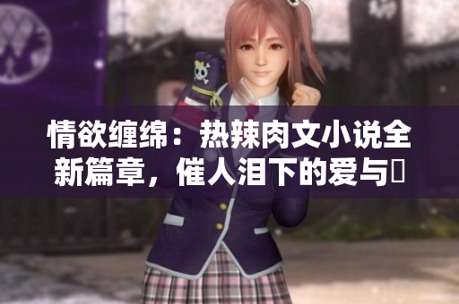 情欲纏綿：熱辣肉文小說全新篇章，催人淚下的愛與慾交織之旅