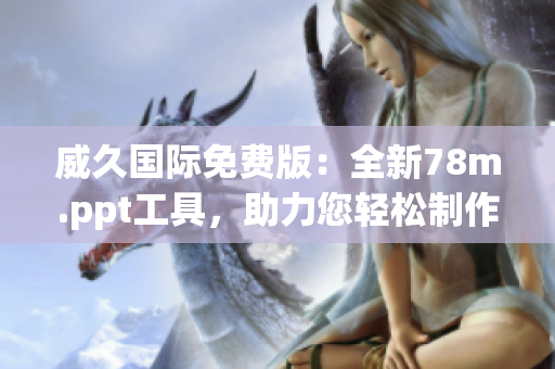 威久國(guó)際免費(fèi)版：全新78m.ppt工具，助力您輕松制作精彩演示