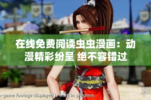 在線免費(fèi)閱讀蟲蟲漫畫：動(dòng)漫精彩紛呈 絕不容錯(cuò)過