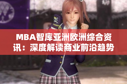 MBA智庫亞洲歐洲綜合資訊：深度解讀商業(yè)前沿趨勢