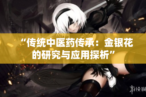 “傳統(tǒng)中醫(yī)藥傳承：金銀花的研究與應用探析”