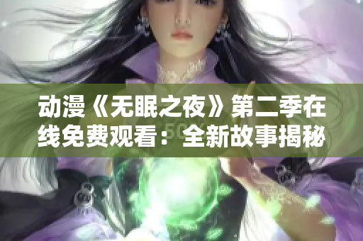 動(dòng)漫《無眠之夜》第二季在線免費(fèi)觀看：全新故事揭秘，精彩紛呈等你解鎖