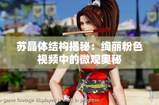 蘇晶體結(jié)構(gòu)揭秘：絢麗粉色視頻中的微觀奧秘