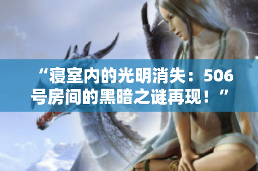 “寢室內(nèi)的光明消失：506號(hào)房間的黑暗之謎再現(xiàn)！”