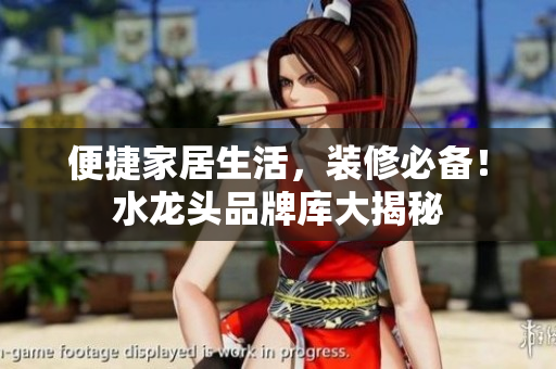 便捷家居生活，裝修必備！水龍頭品牌庫大揭秘