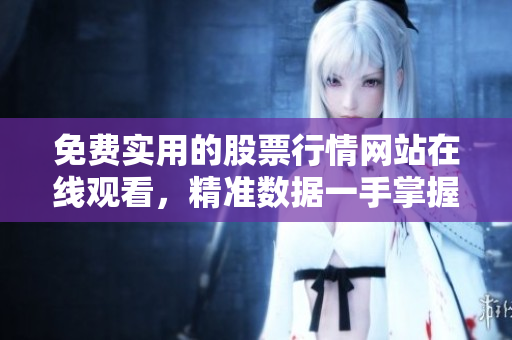 免費實用的股票行情網(wǎng)站在線觀看，精準數(shù)據(jù)一手掌握