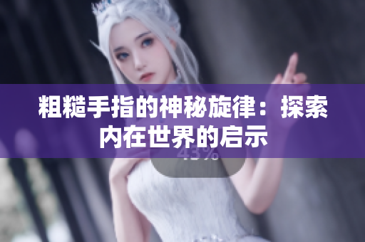 粗糙手指的神秘旋律：探索內在世界的啟示