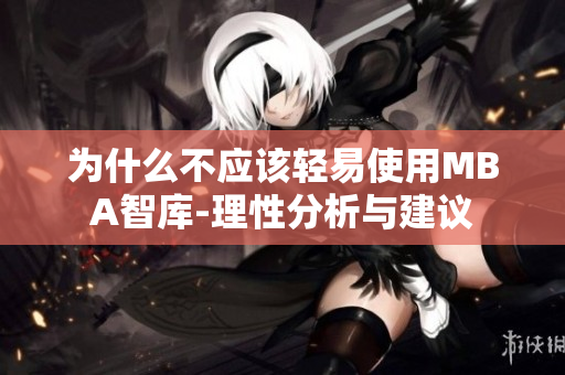 為什么不應(yīng)該輕易使用MBA智庫-理性分析與建議