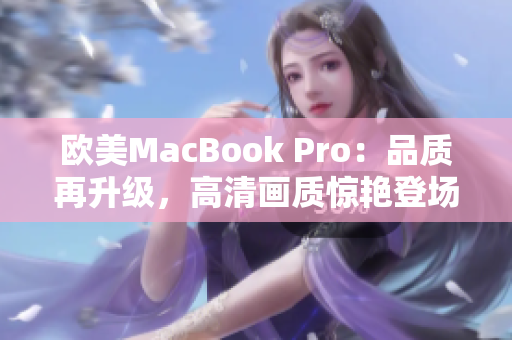 歐美MacBook Pro：品質(zhì)再升級，高清畫質(zhì)驚艷登場