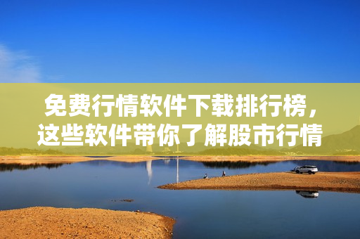 免費(fèi)行情軟件下載排行榜，這些軟件帶你了解股市行情