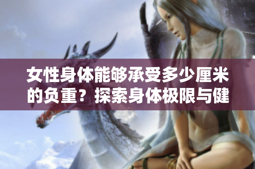女性身體能夠承受多少厘米的負(fù)重？探索身體極限與健康界限