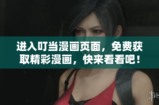 進(jìn)入叮當(dāng)漫畫(huà)頁(yè)面，免費(fèi)獲取精彩漫畫(huà)，快來(lái)看看吧！