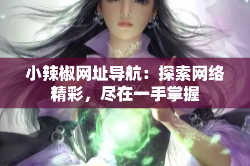 小辣椒網(wǎng)址導(dǎo)航：探索網(wǎng)絡(luò)精彩，盡在一手掌握