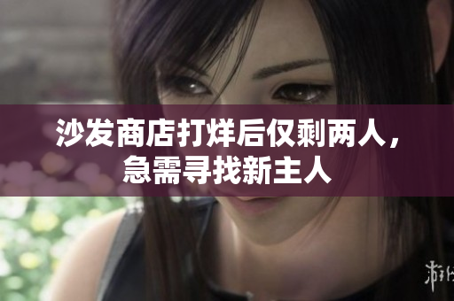 沙發(fā)商店打烊后僅剩兩人，急需尋找新主人
