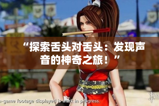 “探索舌頭對(duì)舌頭：發(fā)現(xiàn)聲音的神奇之旅！”