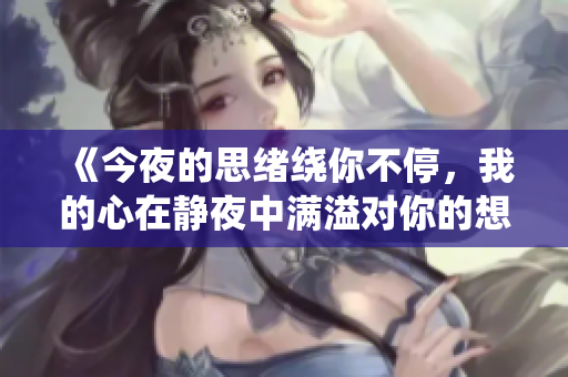 《今夜的思緒繞你不停，我的心在靜夜中滿溢對(duì)你的想念》
