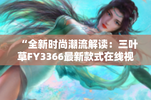 “全新時尚潮流解讀：三葉草FY3366最新款式在線視頻賞析”