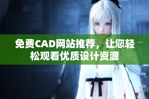 免費CAD網(wǎng)站推薦，讓您輕松觀看優(yōu)質設計資源