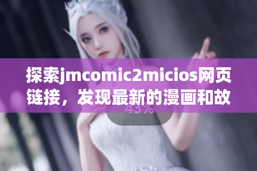探索jmcomic2micios網(wǎng)頁(yè)鏈接，發(fā)現(xiàn)最新的漫畫和故事內(nèi)容