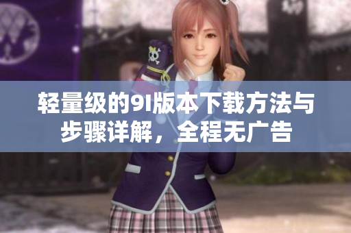 輕量級(jí)的9I版本下載方法與步驟詳解，全程無廣告