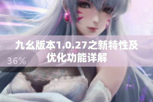 九幺版本1.0.27之新特性及優(yōu)化功能詳解