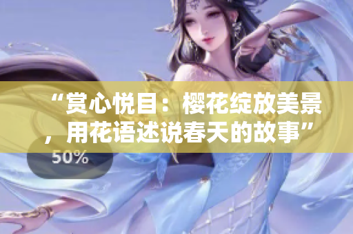 “賞心悅目：櫻花綻放美景，用花語述說春天的故事”