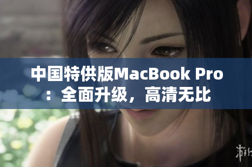 中國特供版MacBook Pro：全面升級，高清無比