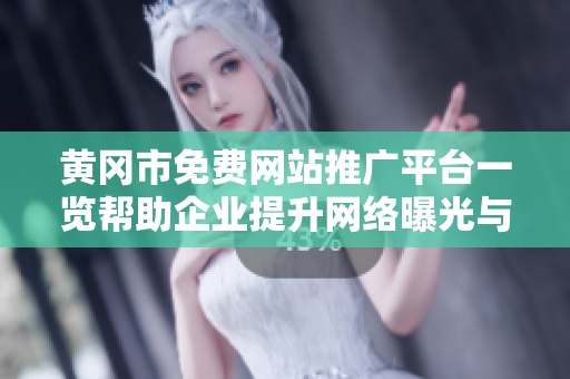 黃岡市免費網站推廣平臺一覽幫助企業(yè)提升網絡曝光與業(yè)務效益