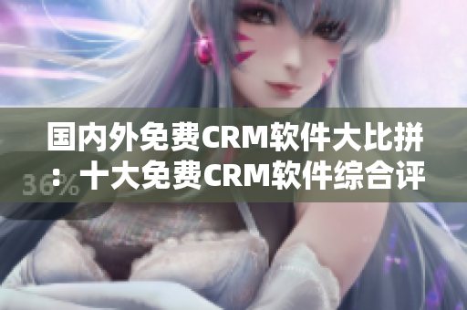 國內(nèi)外免費(fèi)CRM軟件大比拼：十大免費(fèi)CRM軟件綜合評測