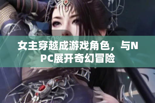 女主穿越成游戲角色，與NPC展開奇幻冒險(xiǎn)