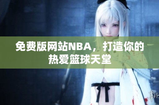 免費(fèi)版網(wǎng)站NBA，打造你的熱愛籃球天堂