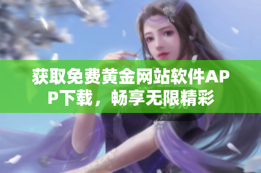 獲取免費黃金網站軟件APP下載，暢享無限精彩