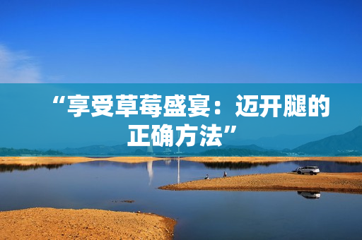 “享受草莓盛宴：邁開腿的正確方法”
