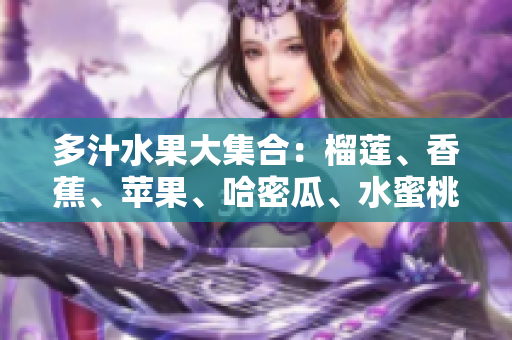多汁水果大集合：榴蓮、香蕉、蘋果、哈密瓜、水蜜桃的豐盛盛宴
