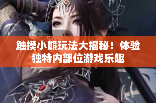 觸摸小熊玩法大揭秘！體驗(yàn)獨(dú)特內(nèi)部位游戲樂趣