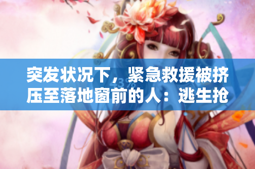 突發(fā)狀況下，緊急救援被擠壓至落地窗前的人：逃生搶救實(shí)錄
