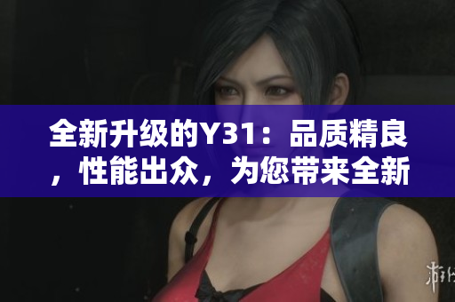 全新升級(jí)的Y31：品質(zhì)精良，性能出眾，為您帶來(lái)全新駕馭體驗(yàn)