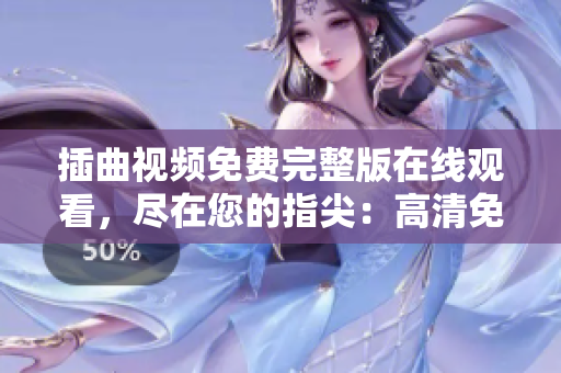 插曲視頻免費(fèi)完整版在線觀看，盡在您的指尖：高清免費(fèi)在線觀看完整版插曲視頻
