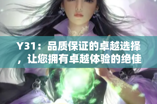 Y31：品質(zhì)保證的卓越選擇，讓您擁有卓越體驗(yàn)的絕佳機(jī)會(huì)