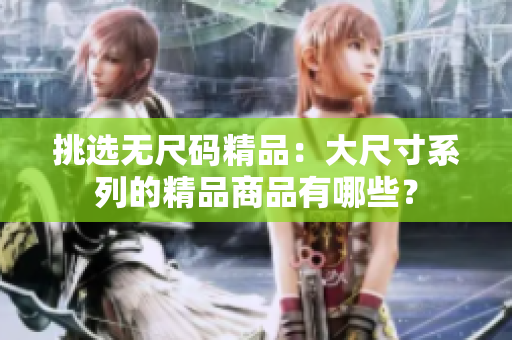 挑選無(wú)尺碼精品：大尺寸系列的精品商品有哪些？