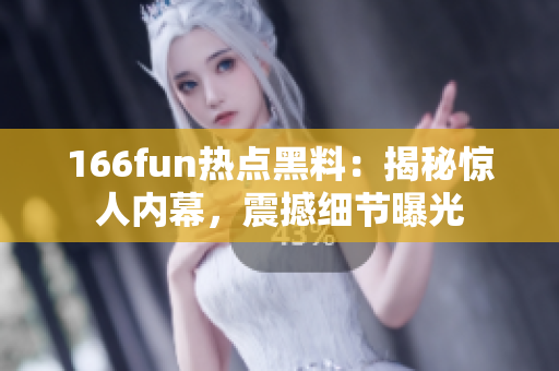 166fun熱點(diǎn)黑料：揭秘驚人內(nèi)幕，震撼細(xì)節(jié)曝光