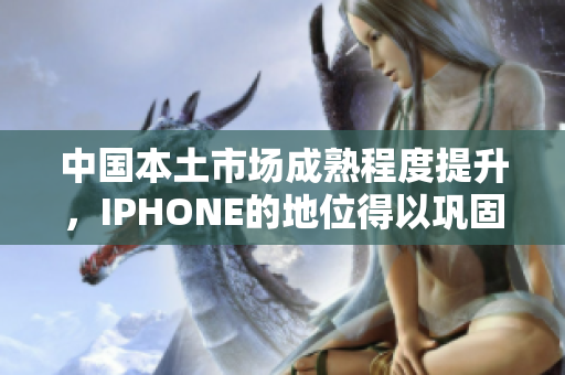 中國(guó)本土市場(chǎng)成熟程度提升，IPHONE的地位得以鞏固