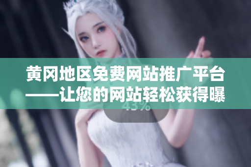 黃岡地區(qū)免費(fèi)網(wǎng)站推廣平臺(tái)——讓您的網(wǎng)站輕松獲得曝光